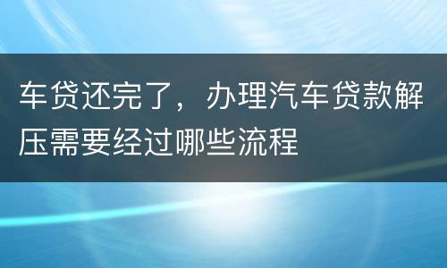 车贷还完了，办理汽车贷款解压需要经过哪些流程