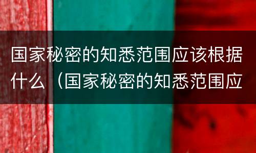 国家秘密的知悉范围应该根据什么（国家秘密的知悉范围应该根据什么限定在最小范围）