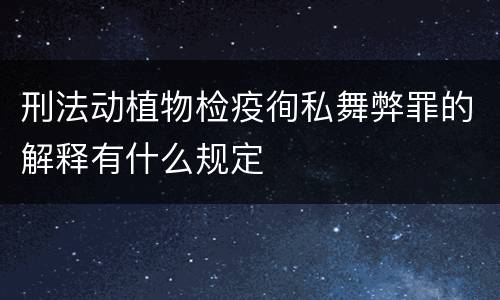 刑法动植物检疫徇私舞弊罪的解释有什么规定