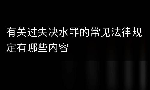 有关过失决水罪的常见法律规定有哪些内容