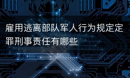 雇用逃离部队军人行为规定定罪刑事责任有哪些