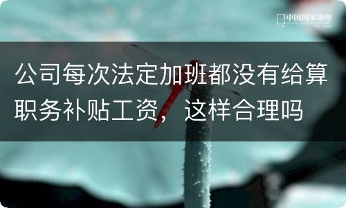 公司每次法定加班都没有给算职务补贴工资，这样合理吗