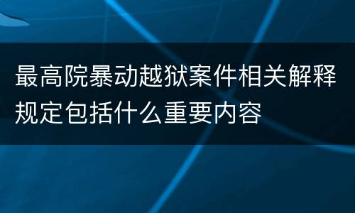 最高院暴动越狱案件相关解释规定包括什么重要内容