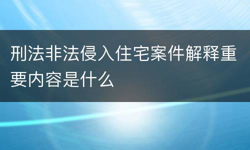 刑法非法侵入住宅案件解释重要内容是什么