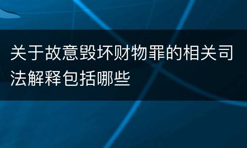 关于故意毁坏财物罪的相关司法解释包括哪些