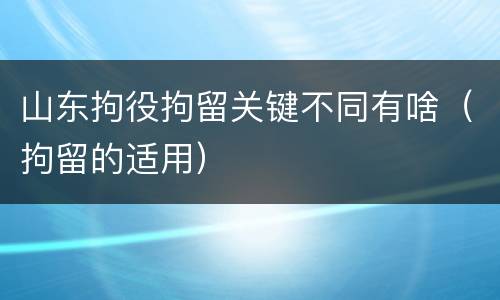 山东拘役拘留关键不同有啥（拘留的适用）