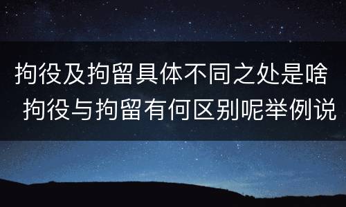 拘役及拘留具体不同之处是啥 拘役与拘留有何区别呢举例说明