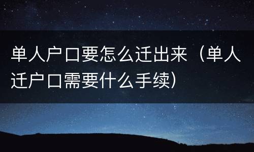 单人户口要怎么迁出来（单人迁户口需要什么手续）