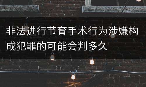 非法进行节育手术行为涉嫌构成犯罪的可能会判多久