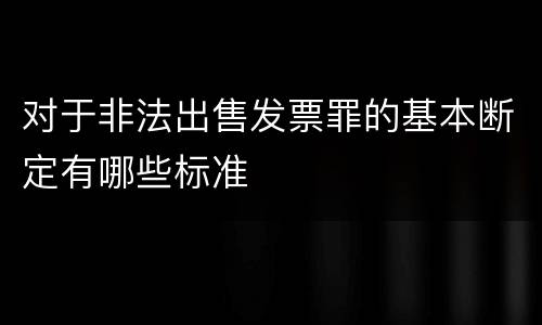 对于非法出售发票罪的基本断定有哪些标准