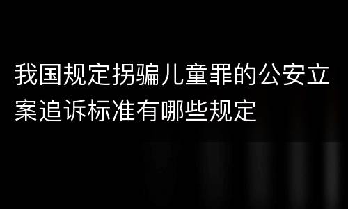 我国规定拐骗儿童罪的公安立案追诉标准有哪些规定