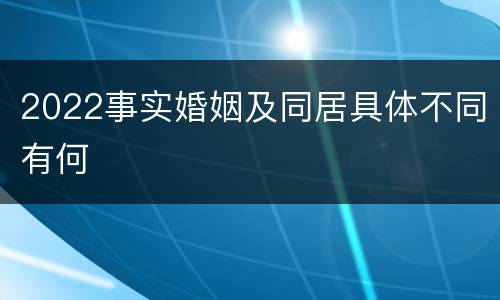 2022事实婚姻及同居具体不同有何