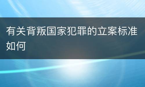 有关背叛国家犯罪的立案标准如何