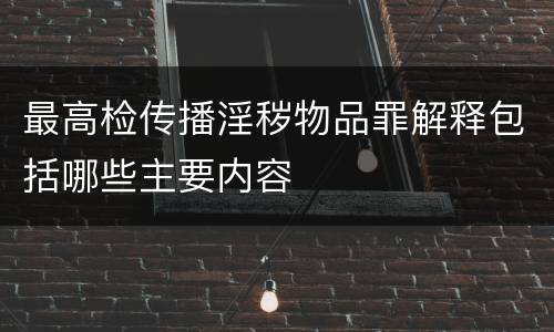 最高检传播淫秽物品罪解释包括哪些主要内容