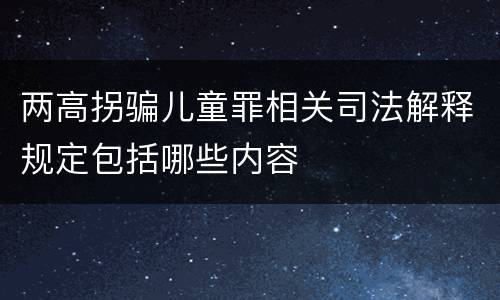 两高拐骗儿童罪相关司法解释规定包括哪些内容