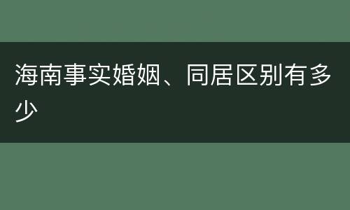 海南事实婚姻、同居区别有多少