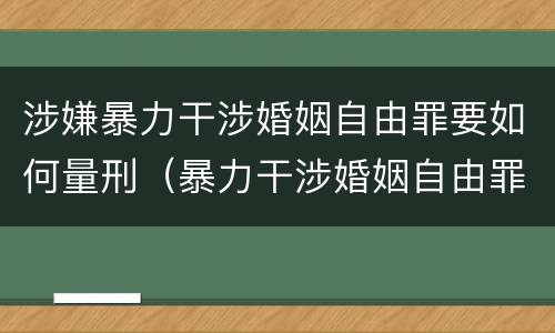 涉嫌暴力干涉婚姻自由罪要如何量刑（暴力干涉婚姻自由罪可以刑事和解吗）