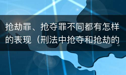 抢劫罪、抢夺罪不同都有怎样的表现（刑法中抢夺和抢劫的区别）