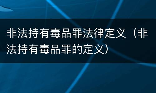 非法持有毒品罪法律定义（非法持有毒品罪的定义）