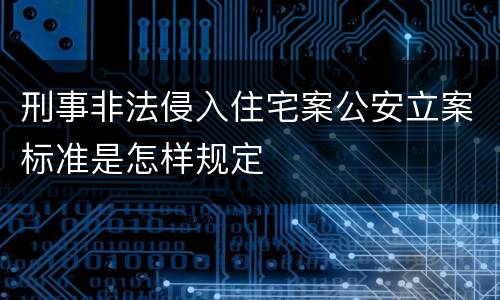 刑事非法侵入住宅案公安立案标准是怎样规定