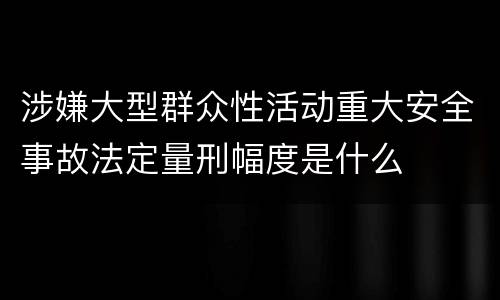 涉嫌大型群众性活动重大安全事故法定量刑幅度是什么