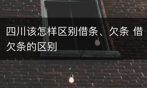 四川该怎样区别借条、欠条 借欠条的区别