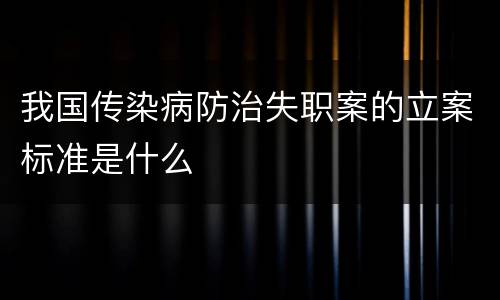 我国传染病防治失职案的立案标准是什么