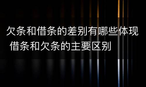 欠条和借条的差别有哪些体现 借条和欠条的主要区别