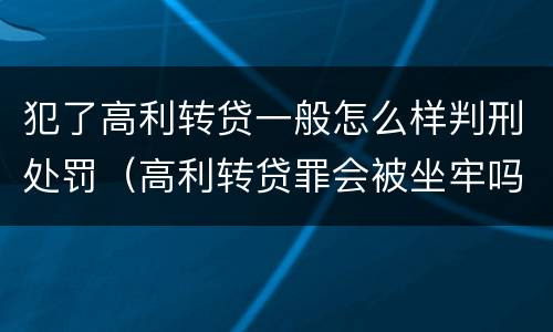 犯了高利转贷一般怎么样判刑处罚（高利转贷罪会被坐牢吗?）