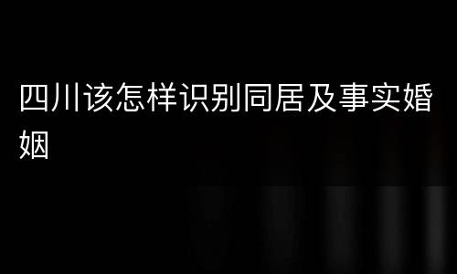 四川该怎样识别同居及事实婚姻