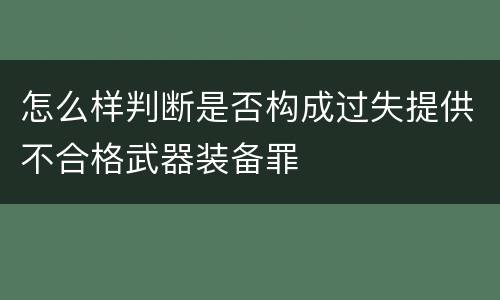 怎么样判断是否构成过失提供不合格武器装备罪