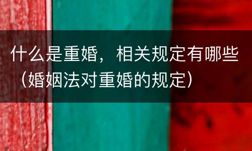 什么是重婚，相关规定有哪些（婚姻法对重婚的规定）