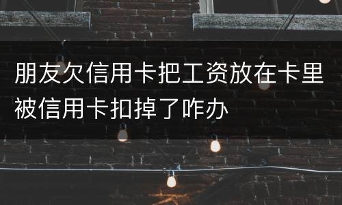 朋友欠信用卡把工资放在卡里被信用卡扣掉了咋办