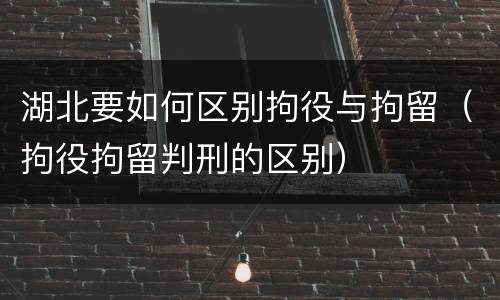 湖北要如何区别拘役与拘留（拘役拘留判刑的区别）