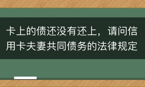 卡上的债还没有还上，请问信用卡夫妻共同债务的法律规定