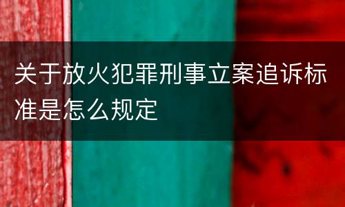 关于放火犯罪刑事立案追诉标准是怎么规定