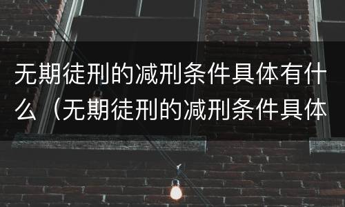 无期徒刑的减刑条件具体有什么（无期徒刑的减刑条件具体有什么影响）