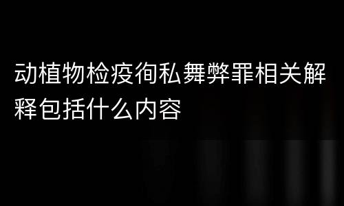 动植物检疫徇私舞弊罪相关解释包括什么内容