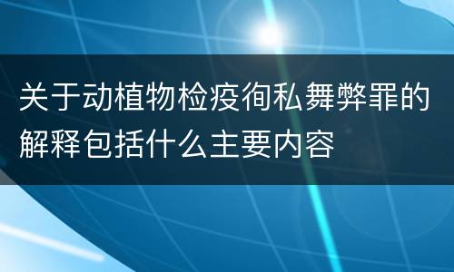 关于动植物检疫徇私舞弊罪的解释包括什么主要内容