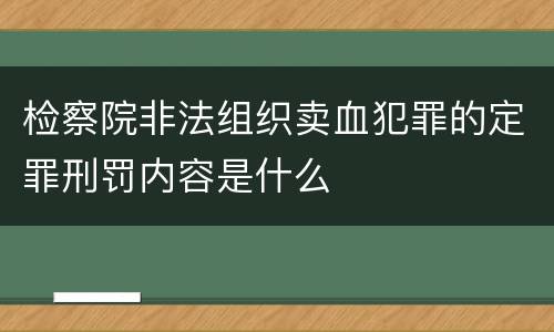 检察院非法组织卖血犯罪的定罪刑罚内容是什么