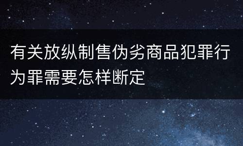 有关放纵制售伪劣商品犯罪行为罪需要怎样断定