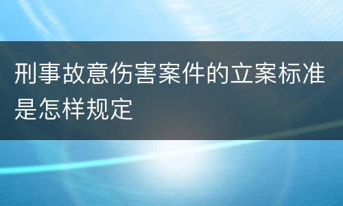 刑事故意伤害案件的立案标准是怎样规定