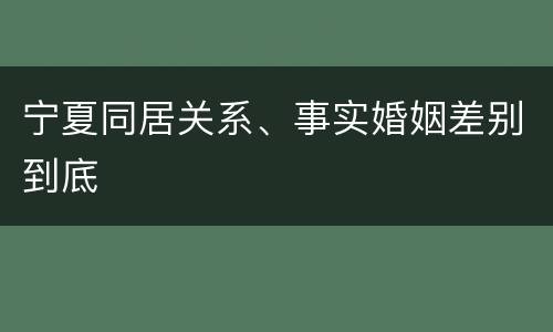 宁夏同居关系、事实婚姻差别到底