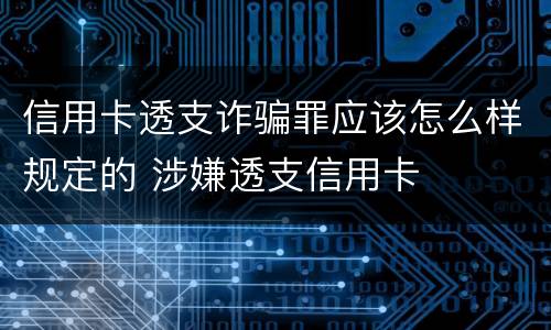 信用卡透支诈骗罪应该怎么样规定的 涉嫌透支信用卡