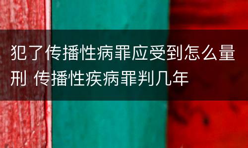 犯了传播性病罪应受到怎么量刑 传播性疾病罪判几年