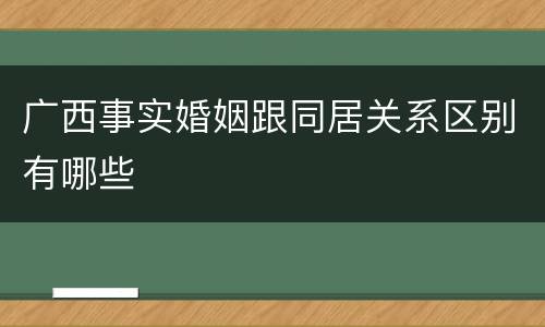 广西事实婚姻跟同居关系区别有哪些