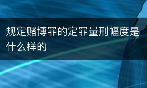 规定赌博罪的定罪量刑幅度是什么样的