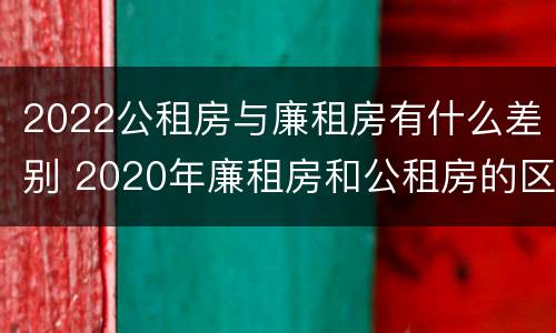 2022公租房与廉租房有什么差别 2020年廉租房和公租房的区别