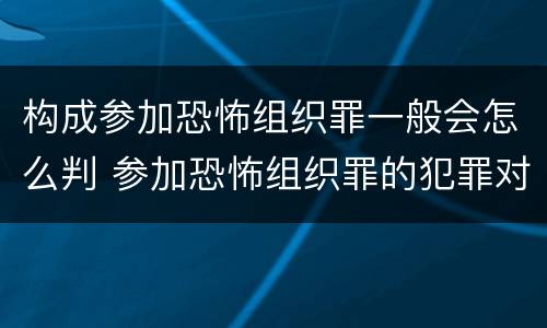 构成参加恐怖组织罪一般会怎么判 参加恐怖组织罪的犯罪对象