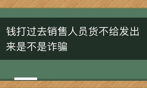 钱打过去销售人员货不给发出来是不是诈骗